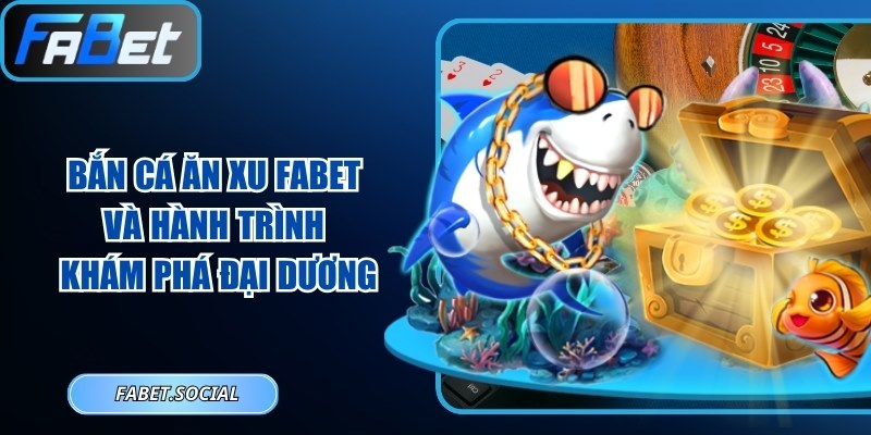 Bắn Cá Ăn Xu FABET Và Hành Trình Khám Phá Đại Dương Bắn cá ăn xu