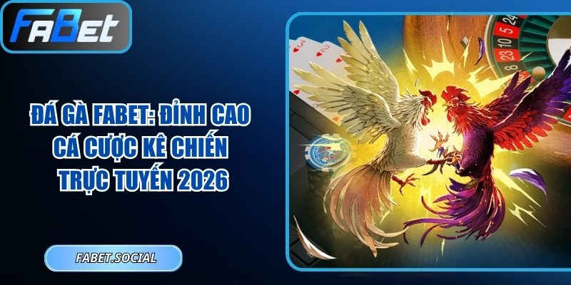 Đá Gà FABET: Đỉnh Cao Cá Cược Kê Chiến Trực Tuyến 2026 Đá gà FABET