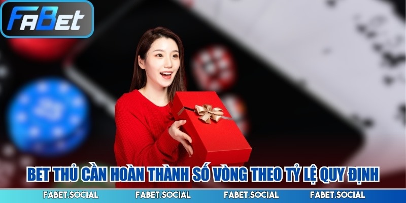 Bet thủ cần hoàn thành số vòng theo tỷ lệ quy định