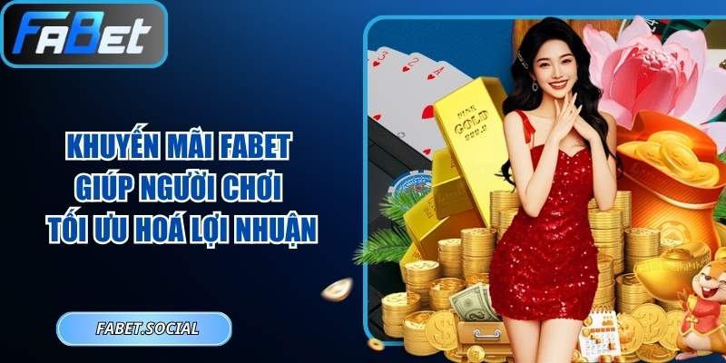 Khuyến Mãi FABET Giúp Người Chơi Tối Ưu Hoá Lợi Nhuận Khuyến mãi FABET