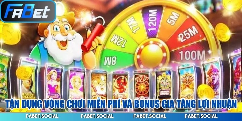 Tận dụng vòng chơi miễn phí và bonus gia tăng lợi nhuận