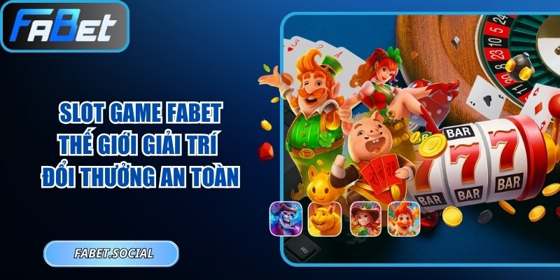 Slot Game FABET - Thế Giới Giải Trí Đổi Thưởng An Toàn Slot game